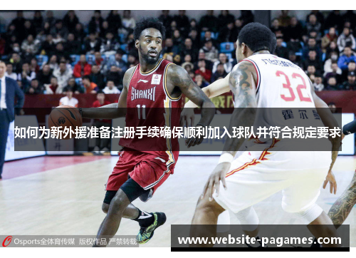 如何为新外援准备注册手续确保顺利加入球队并符合规定要求 如何为新外援准备注册手续确保顺利加入球队并符合规定要求