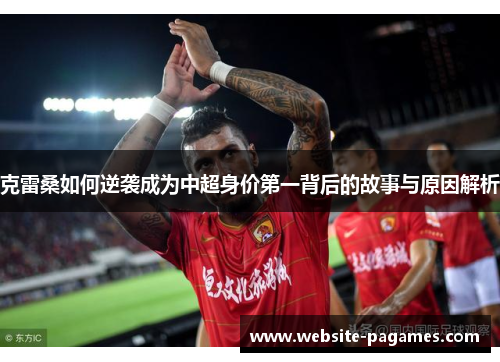 克雷桑如何逆袭成为中超身价第一背后的故事与原因解析 克雷桑如何逆袭成为中超身价第一背后的故事与原因解析