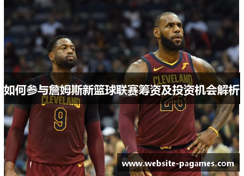 如何参与詹姆斯新篮球联赛筹资及投资机会解析 如何参与詹姆斯新篮球联赛筹资及投资机会解析