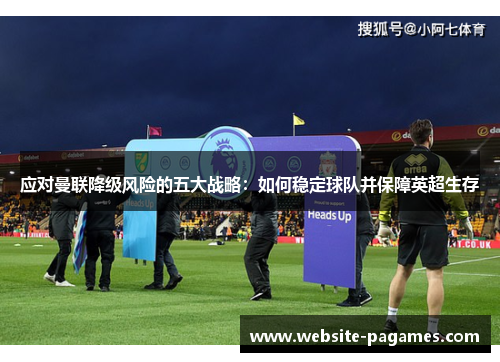 应对曼联降级风险的五大战略:如何稳定球队并保障英超生存 应对曼联降级风险的五大战略:如何稳定球队并保障英超生存