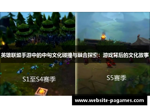 英雄联盟手游中的中匈文化碰撞与融合探索:游戏背后的文化故事 英雄联盟手游中的中匈文化碰撞与融合探索:游戏背后的文化故事
