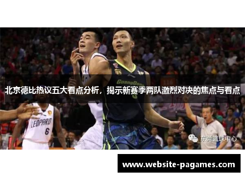 北京德比热议五大看点分析,揭示新赛季两队激烈对决的焦点与看点 北京德比热议五大看点分析,揭示新赛季两队激烈对决的焦点与看点