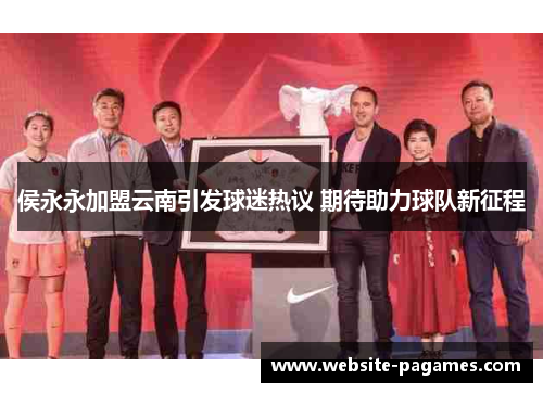 侯永永加盟云南引发球迷热议 期待助力球队新征程 侯永永加盟云南引发球迷热议 期待助力球队新征程