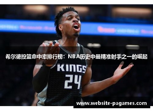 希尔德投篮命中率排行榜:NBA历史中最精准射手之一的崛起 希尔德投篮命中率排行榜:NBA历史中最精准射手之一的崛起