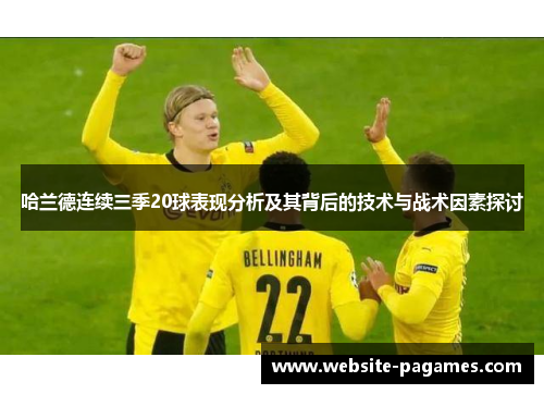 哈兰德连续三季20球表现分析及其背后的技术与战术因素探讨 哈兰德连续三季20球表现分析及其背后的技术与战术因素探讨