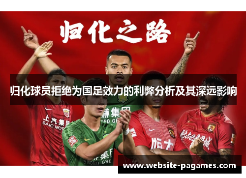 归化球员拒绝为国足效力的利弊分析及其深远影响 归化球员拒绝为国足效力的利弊分析及其深远影响