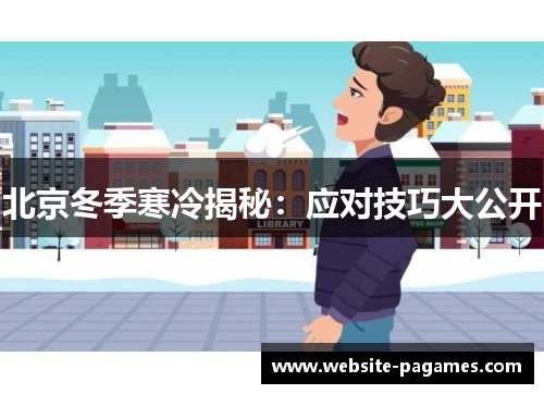 北京冬季寒冷揭秘:应对技巧大公开 北京冬季寒冷揭秘:应对技巧大公开