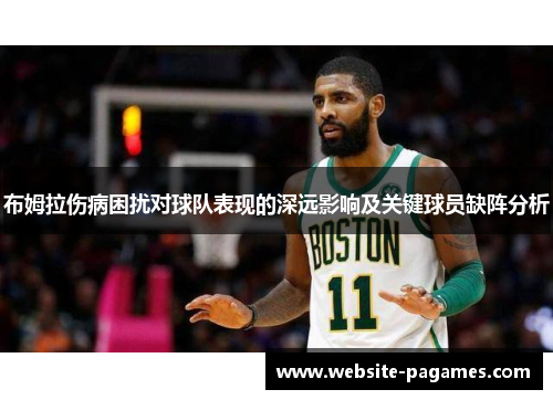 布姆拉伤病困扰对球队表现的深远影响及关键球员缺阵分析 布姆拉伤病困扰对球队表现的深远影响及关键球员缺阵分析