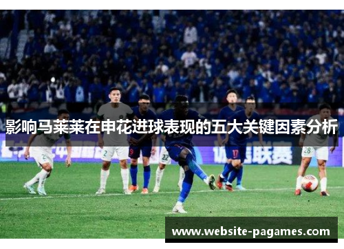 影响马莱莱在申花进球表现的五大关键因素分析 影响马莱莱在申花进球表现的五大关键因素分析