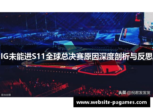 IG未能进S11全球总决赛原因深度剖析与反思 IG未能进S11全球总决赛原因深度剖析与反思