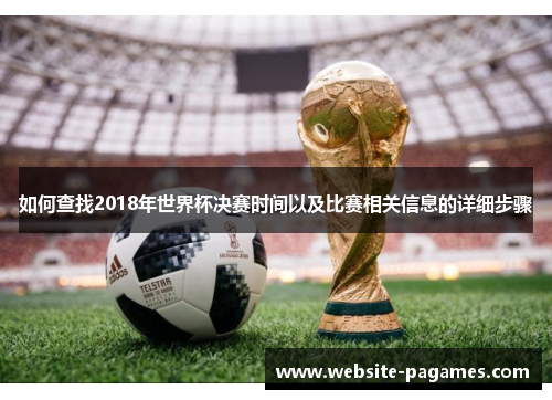 如何查找2018年世界杯决赛时间以及比赛相关信息的详细步骤 如何查找2018年世界杯决赛时间以及比赛相关信息的详细步骤