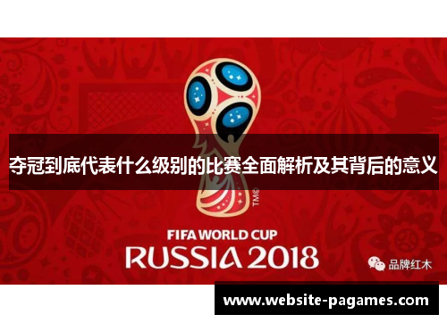 夺冠到底代表什么级别的比赛全面解析及其背后的意义 夺冠到底代表什么级别的比赛全面解析及其背后的意义