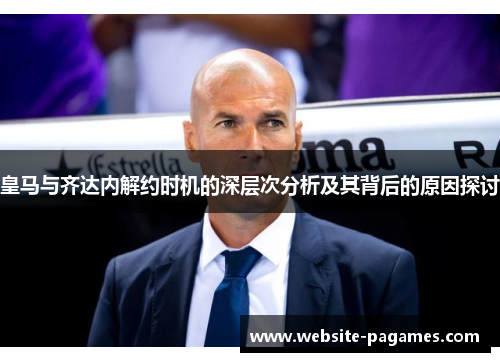 皇马与齐达内解约时机的深层次分析及其背后的原因探讨 皇马与齐达内解约时机的深层次分析及其背后的原因探讨