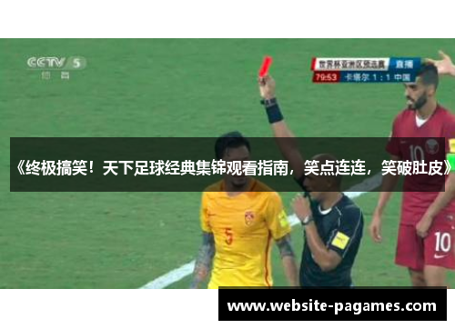 《终极搞笑!天下足球经典集锦观看指南,笑点连连,笑破肚皮》 《终极搞笑!天下足球经典集锦观看指南,笑点连连,笑破肚皮》