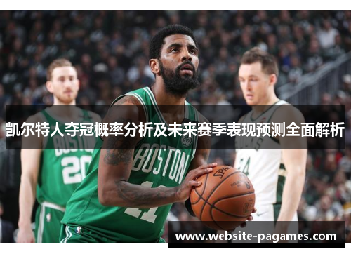 凯尔特人夺冠概率分析及未来赛季表现预测全面解析 凯尔特人夺冠概率分析及未来赛季表现预测全面解析