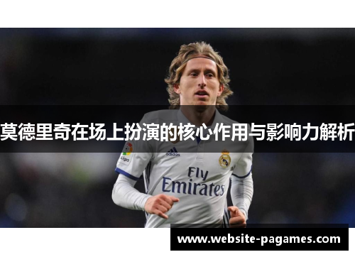 莫德里奇在场上扮演的核心作用与影响力解析