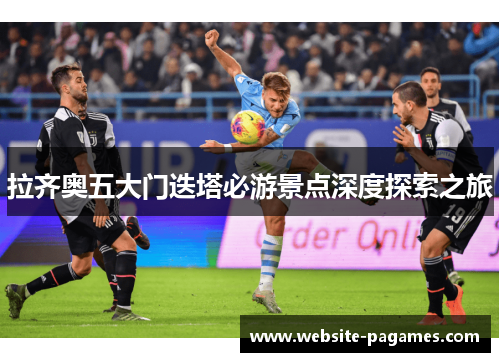 拉齐奥五大门迭塔必游景点深度探索之旅 拉齐奥五大门迭塔必游景点深度探索之旅
