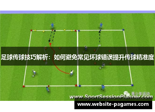 足球传球技巧解析：如何避免常见坏球错误提升传球精准度