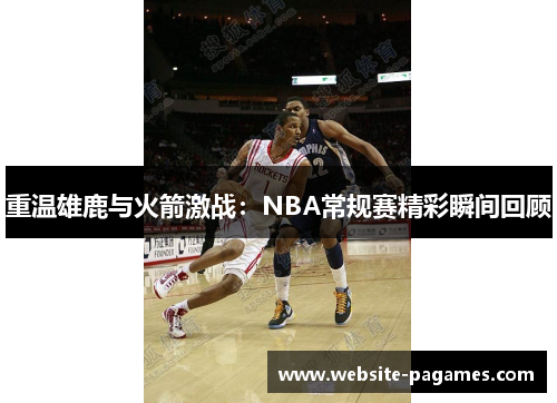 重温雄鹿与火箭激战：NBA常规赛精彩瞬间回顾