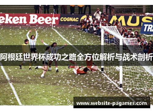 阿根廷世界杯成功之路全方位解析与战术剖析