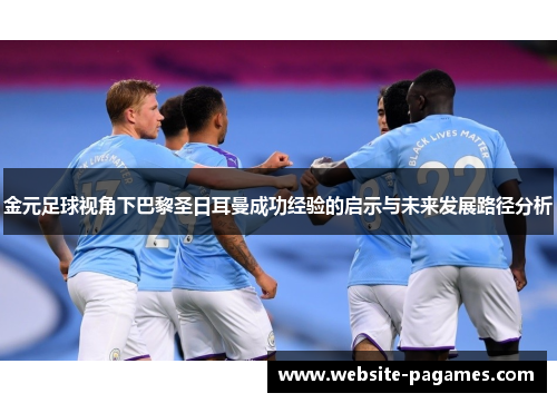 金元足球视角下巴黎圣日耳曼成功经验的启示与未来发展路径分析