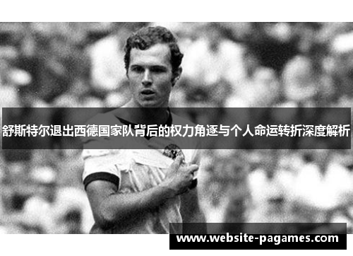 舒斯特尔退出西德国家队背后的权力角逐与个人命运转折深度解析 舒斯特尔退出西德国家队背后的权力角逐与个人命运转折深度解析