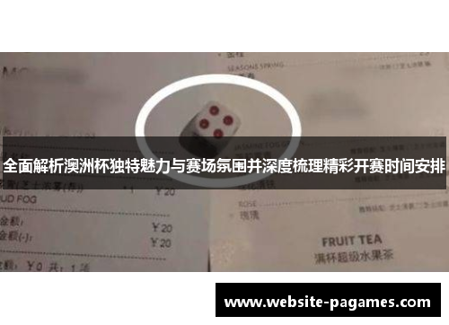 全面解析澳洲杯独特魅力与赛场氛围并深度梳理精彩开赛时间安排 全面解析澳洲杯独特魅力与赛场氛围并深度梳理精彩开赛时间安排