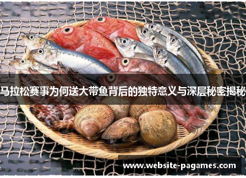 马拉松赛事为何送大带鱼背后的独特意义与深层秘密揭秘