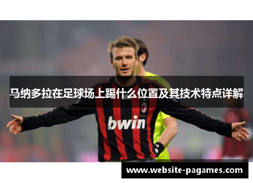 马纳多拉在足球场上踢什么位置及其技术特点详解 马纳多拉在足球场上踢什么位置及其技术特点详解