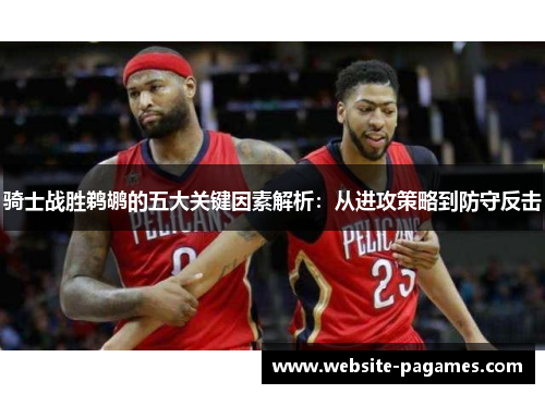 骑士战胜鹈鹕的五大关键因素解析:从进攻策略到防守反击 骑士战胜鹈鹕的五大关键因素解析:从进攻策略到防守反击