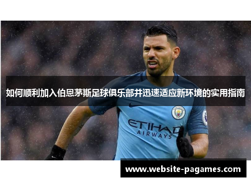 如何顺利加入伯恩茅斯足球俱乐部并迅速适应新环境的实用指南 如何顺利加入伯恩茅斯足球俱乐部并迅速适应新环境的实用指南