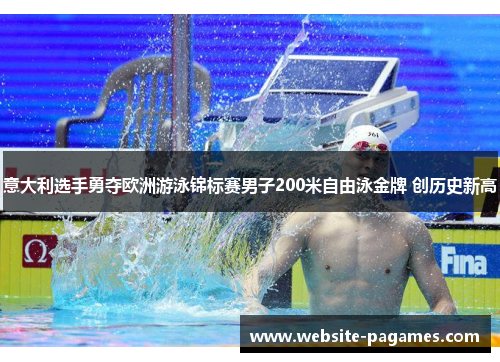 意大利选手勇夺欧洲游泳锦标赛男子200米自由泳金牌 创历史新高 意大利选手勇夺欧洲游泳锦标赛男子200米自由泳金牌 创历史新高