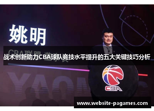 战术创新助力CBA球队竞技水平提升的五大关键技巧分析 战术创新助力CBA球队竞技水平提升的五大关键技巧分析