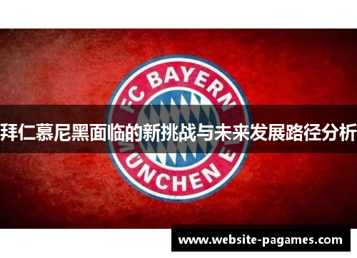 拜仁慕尼黑面临的新挑战与未来发展路径分析 拜仁慕尼黑面临的新挑战与未来发展路径分析