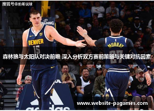 森林狼与太阳队对决前瞻 深入分析双方赛前策略与关键对抗因素 森林狼与太阳队对决前瞻 深入分析双方赛前策略与关键对抗因素