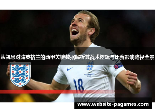 从凯恩对阵英格兰的西甲关键数据解析其战术逻辑与比赛影响路径全景 从凯恩对阵英格兰的西甲关键数据解析其战术逻辑与比赛影响路径全景