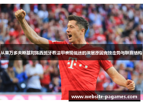 从莱万多夫斯基对阵西班牙看法甲表现低迷的深层原因竞技走势与联赛结构 从莱万多夫斯基对阵西班牙看法甲表现低迷的深层原因竞技走势与联赛结构