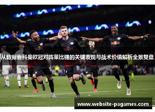 从数据看科曼欧冠对阵莱比锡的关键表现与战术价值解析全景复盘 从数据看科曼欧冠对阵莱比锡的关键表现与战术价值解析全景复盘