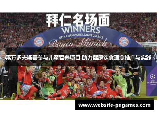 莱万多夫斯基参与儿童营养项目 助力健康饮食理念推广与实践 莱万多夫斯基参与儿童营养项目 助力健康饮食理念推广与实践