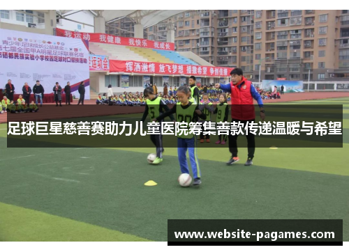 足球巨星慈善赛助力儿童医院筹集善款传递温暖与希望