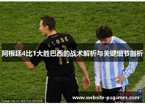 阿根廷4比1大胜巴西的战术解析与关键细节剖析