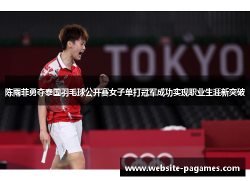 陈雨菲勇夺泰国羽毛球公开赛女子单打冠军成功实现职业生涯新突破