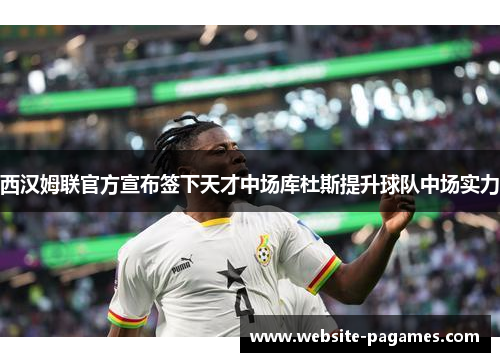 西汉姆联官方宣布签下天才中场库杜斯提升球队中场实力 西汉姆联官方宣布签下天才中场库杜斯提升球队中场实力