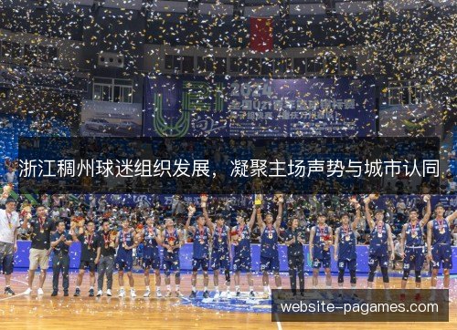 浙江稠州球迷组织发展，凝聚主场声势与城市认同