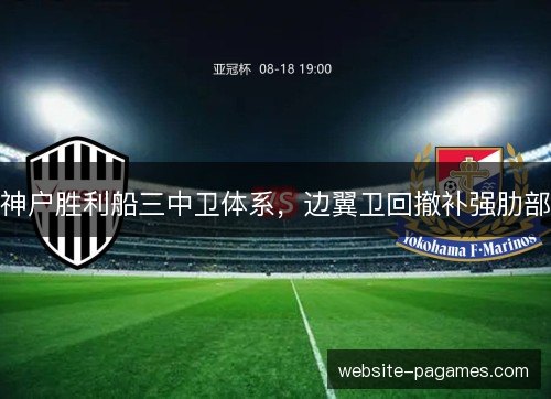 神户胜利船三中卫体系,边翼卫回撤补强肋部 神户胜利船三中卫体系,边翼卫回撤补强肋部
