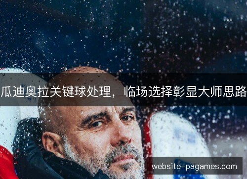 瓜迪奥拉关键球处理，临场选择彰显大师思路