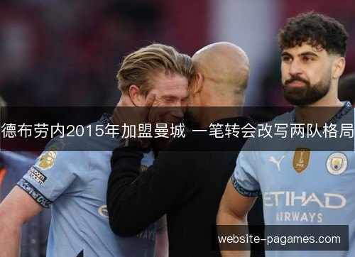 德布劳内2015年加盟曼城 一笔转会改写两队格局